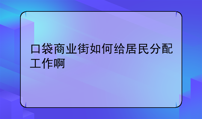 口袋商业街如何给居民分配工作啊