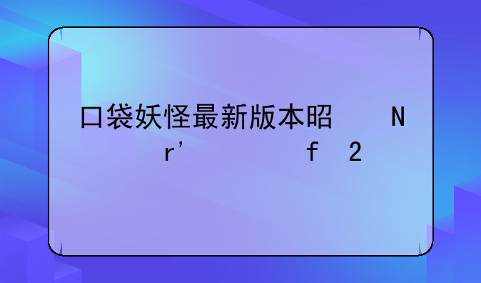口袋妖怪最新版本是哪个有太晶化