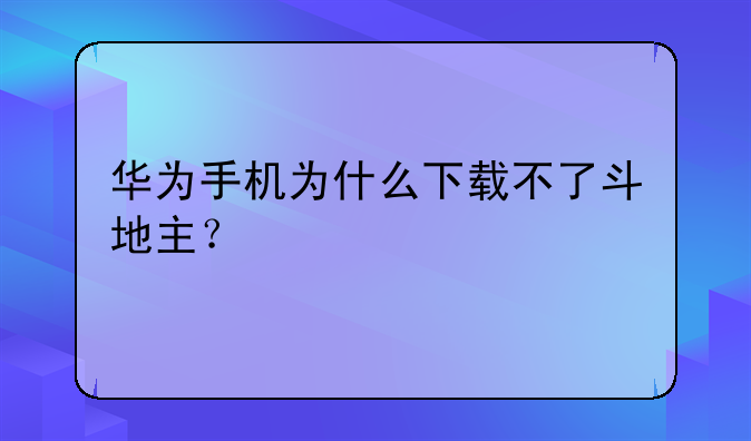 华为手机为什么下载不了斗地主？