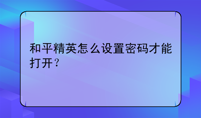 和平精英怎么设置密码才能打开？
