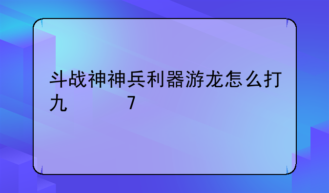 斗战神神兵利器游龙怎么打也不中