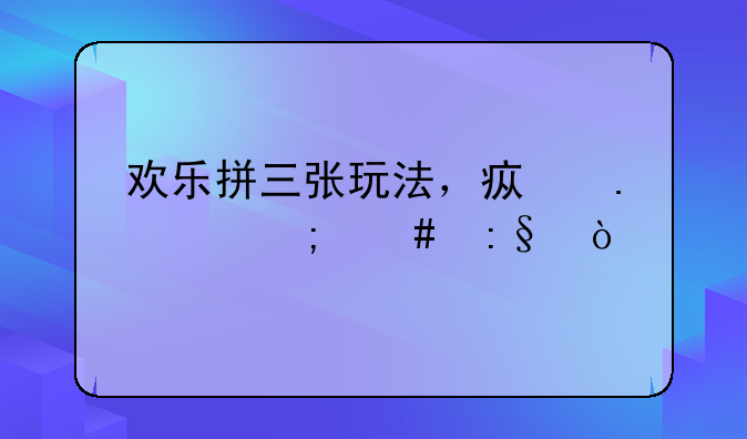 欢乐拼三张玩法，疯狂3+2怎么玩？
