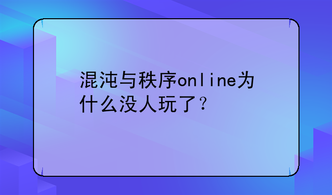混沌与秩序online为什么没人玩了？
