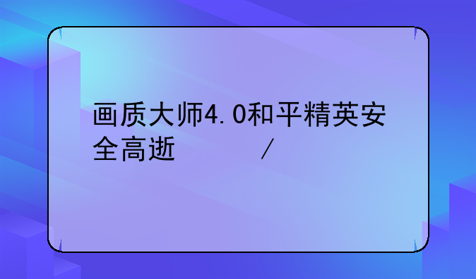 画质大师4.0和平精英安全高速下载