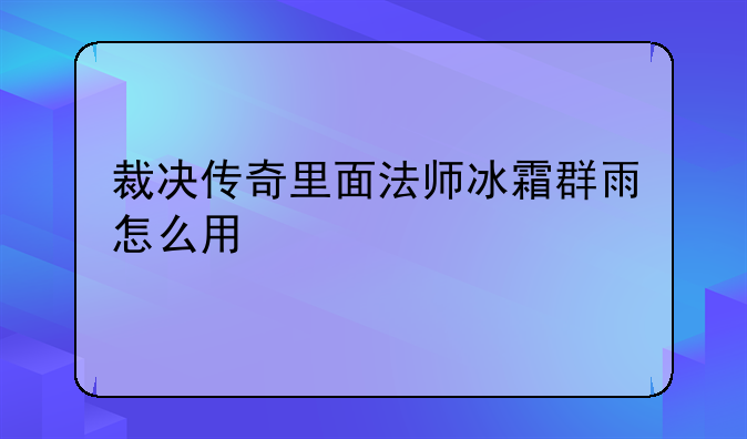 裁决传奇里面法师冰霜群雨怎么用