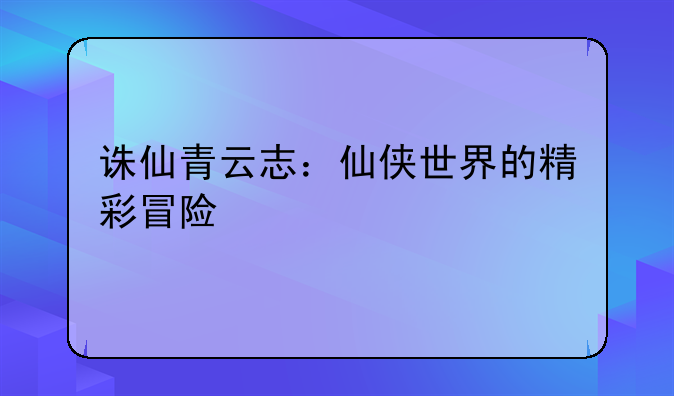 诛仙青云志：仙侠世界的精彩冒险