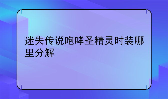 迷失传说咆哮圣精灵时装哪里分解
