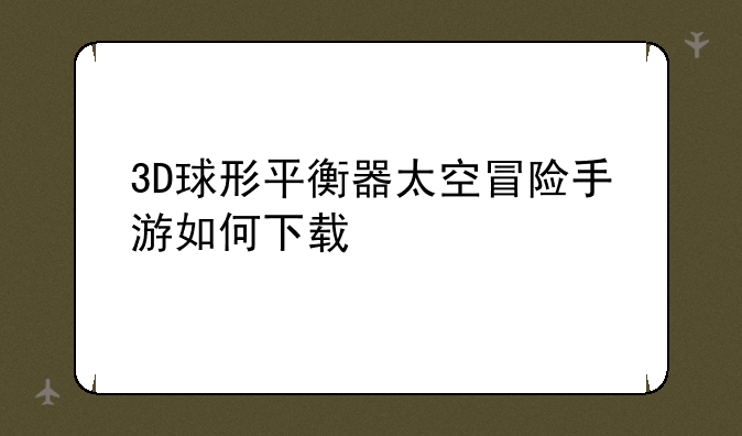 3D球形平衡器太空冒险手游如何下载