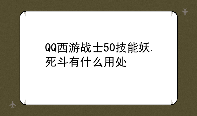 QQ西游战士50技能妖.死斗有什么用处