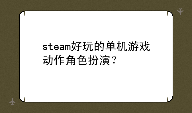 steam好玩的单机游戏动作角色扮演？