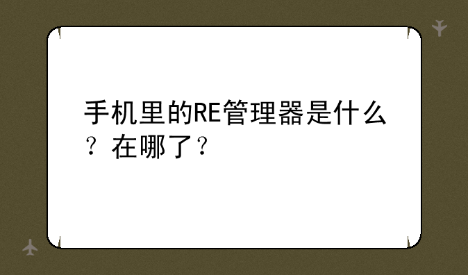 手机里的RE管理器是什么？在哪了？