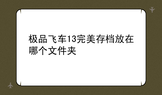 极品飞车13完美存档放在哪个文件夹