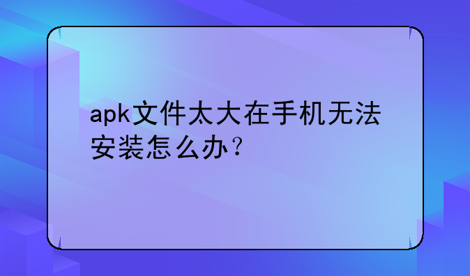 apk文件太大在手机无法安装怎么办？