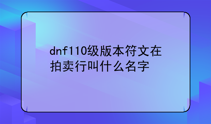 dnf110级版本符文在拍卖行叫什么名字__dnf符石在哪获得