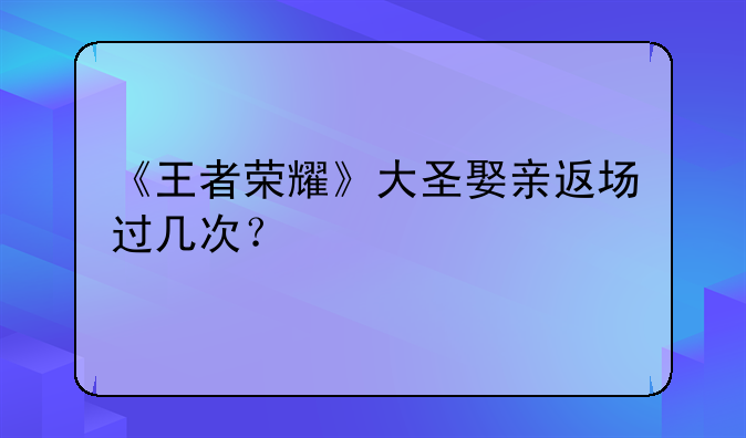 《王者荣耀》大圣娶亲返场过几次？