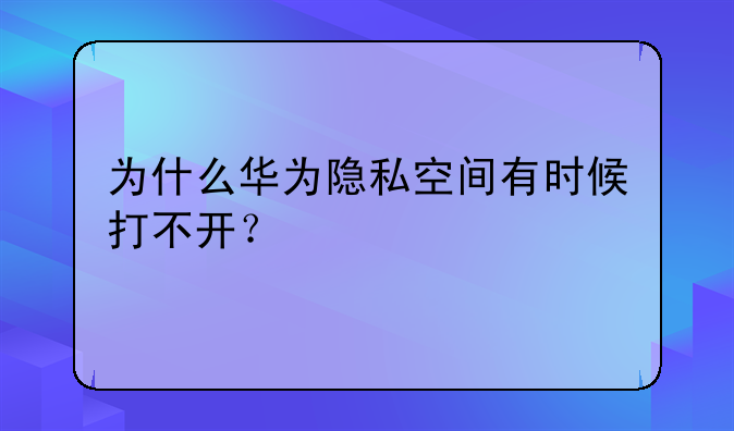 为什么华为隐私空间有时候打不开？