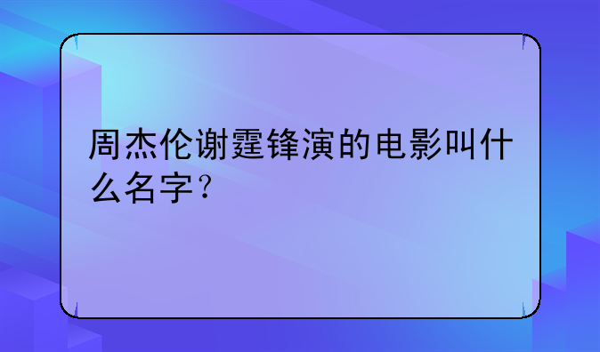 周杰伦谢霆锋演的电影叫什么名字？
