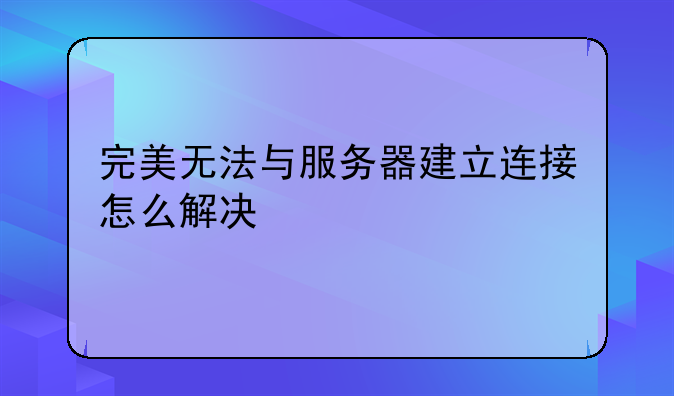 完美无法与服务器建立连接怎么解决
