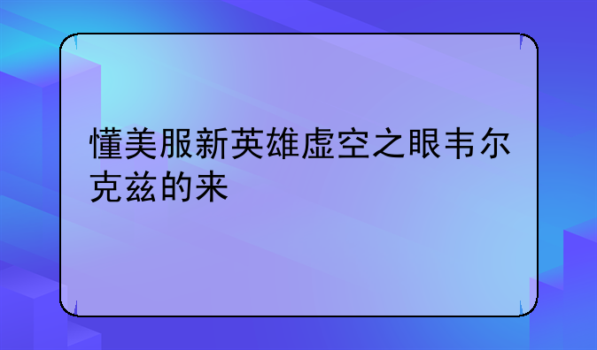 懂美服新英雄虚空之眼韦尔克兹的来