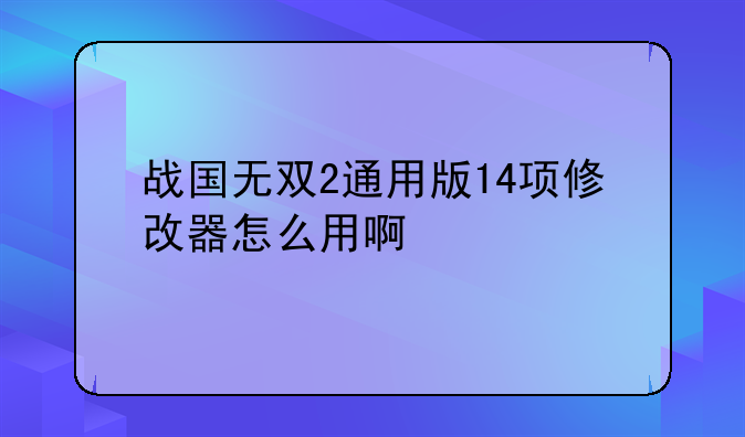 战国无双2通用版14项修改器怎么用啊