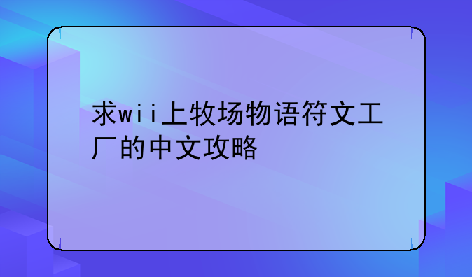 求wii上牧场物语符文工厂的中文攻略
