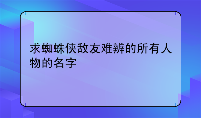 求蜘蛛侠敌友难辨的所有人物的名字