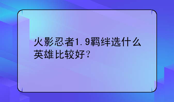 火影忍者1.9羁绊选什么英雄比较好？