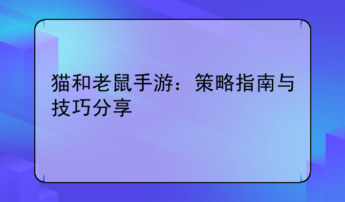 猫和老鼠手游：策略指南与技巧分享