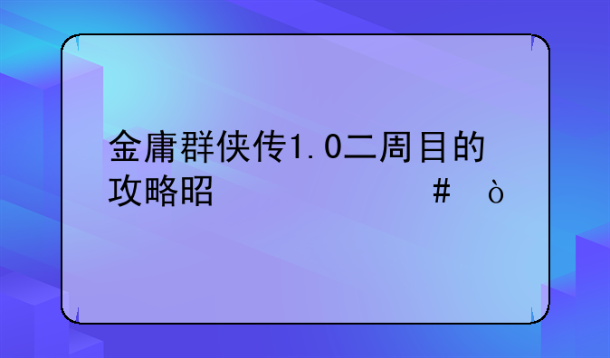 金庸群侠传1.0二周目的攻略是什么？