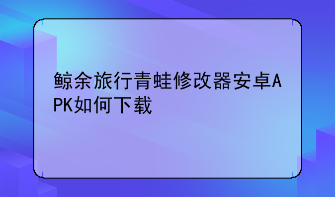 鲸余旅行青蛙修改器安卓APK如何下载