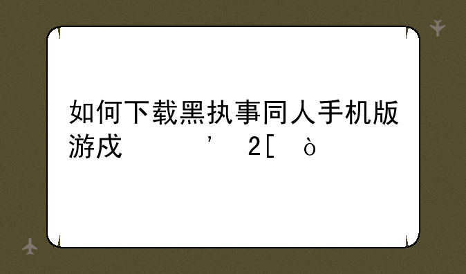 如何下载黑执事同人手机版游戏汉化？