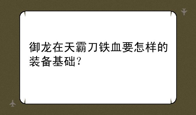 御龙在天霸刀铁血要怎样的装备基础？