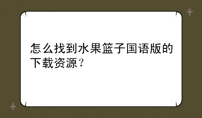 怎么找到水果篮子国语版的下载资源？