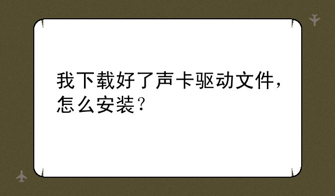 我下载好了声卡驱动文件，怎么安装？