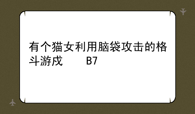 有个猫女利用脑袋攻击的格斗游戏名字