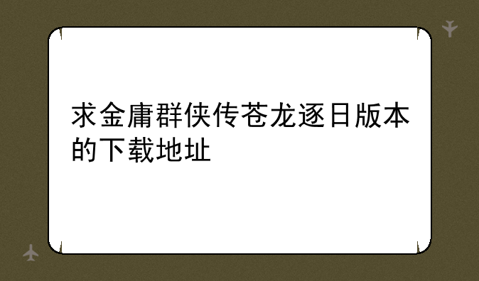 求金庸群侠传苍龙逐日版本的下载地址