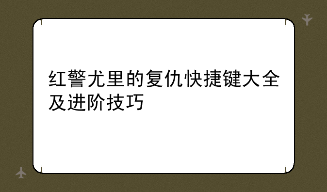 红警尤里的复仇快捷键大全及进阶技巧