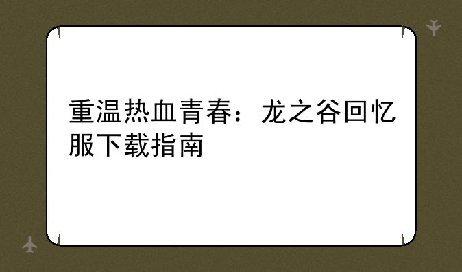 重温热血青春：龙之谷回忆服下载指南