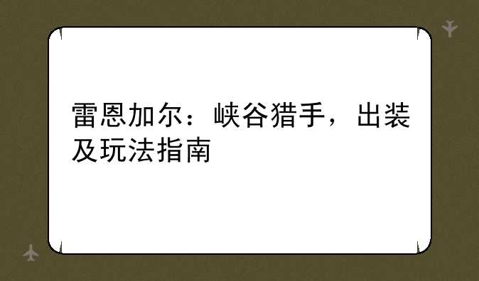 雷恩加尔：峡谷猎手，出装及玩法指南