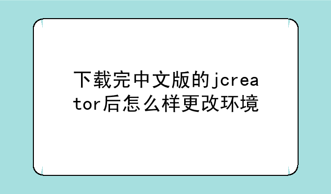 下载完中文版的jcreator后怎么样更改环境