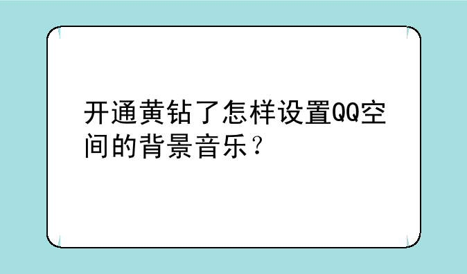 开通黄钻了怎样设置QQ空间的背景音乐？