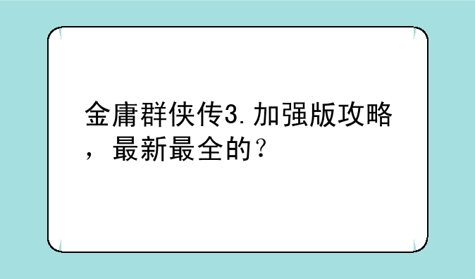 金庸群侠传3.加强版攻略，最新最全的？
