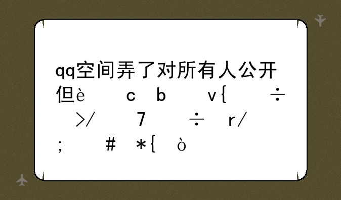 qq空间弄了对所有人公开但还是非好友不能看怎么办？
