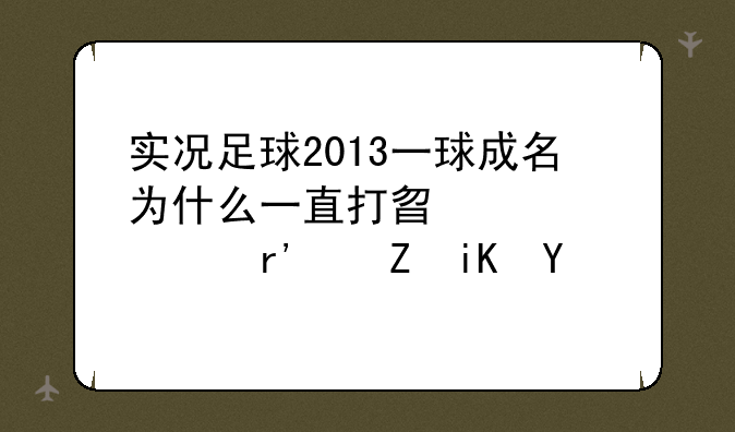 实况足球2013一球成名为什么一直打替补(没有修改器）