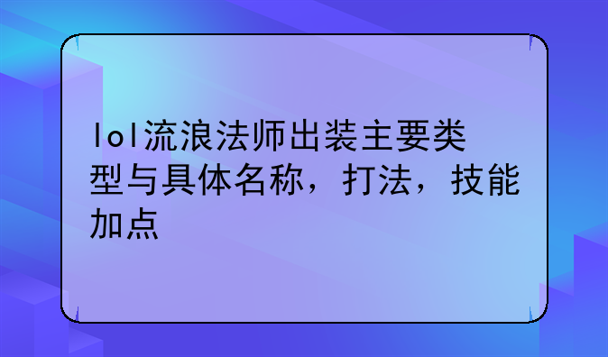 lol流浪法师出装主要类型与具体名称，打法，技能加点
