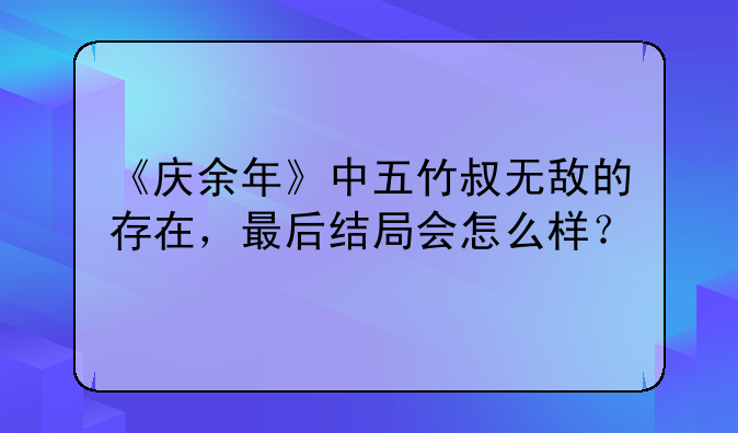 《庆余年》中五竹叔无敌的存在，最后结局会怎么样？