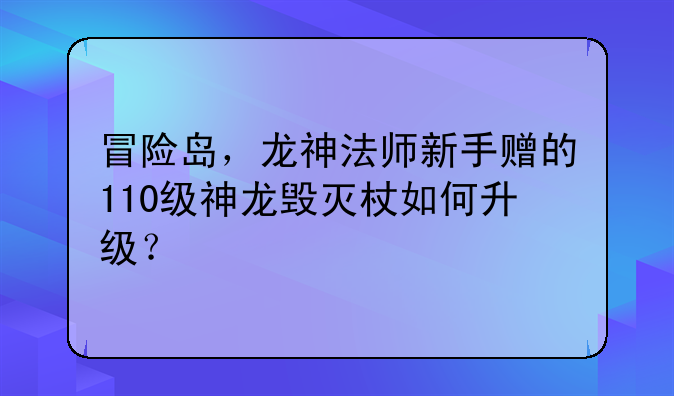冒险岛，龙神法师新手赠的110级神龙毁灭杖如何升级？