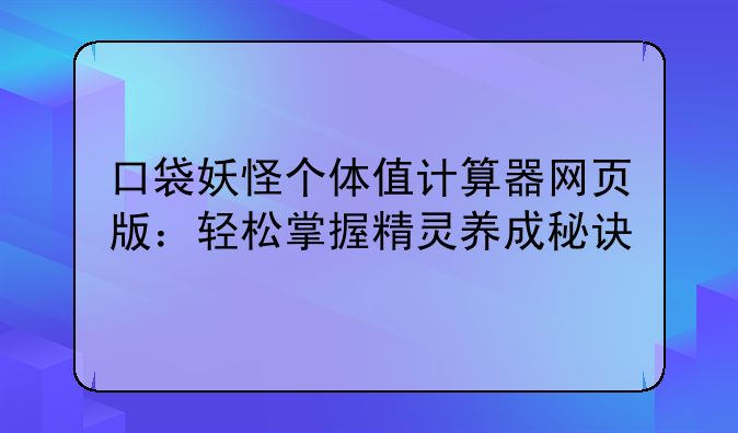 口袋妖怪个体值计算器网页版：轻松掌握精灵养成秘诀
