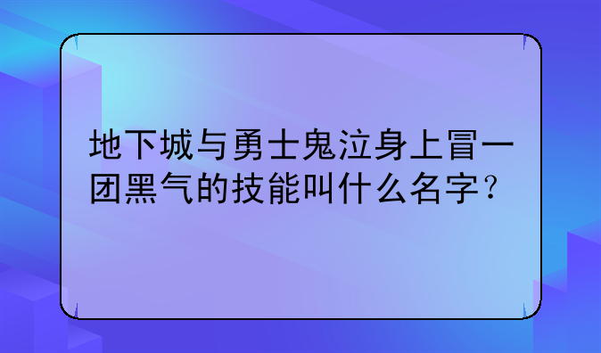 地下城与勇士鬼泣身上冒一团黑气的技能叫什么名字？