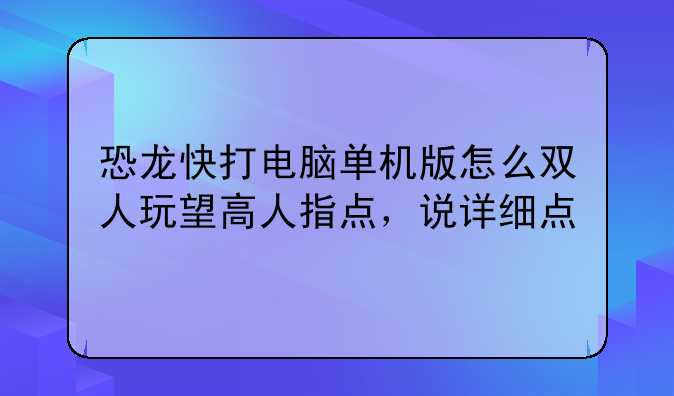 恐龙快打电脑单机版怎么双人玩望高人指点，说详细点